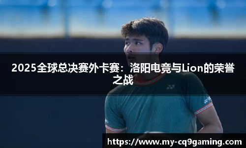 2025全球总决赛外卡赛：洛阳电竞与Lion的荣誉之战