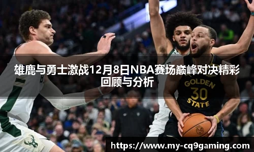 雄鹿与勇士激战12月8日NBA赛场巅峰对决精彩回顾与分析
